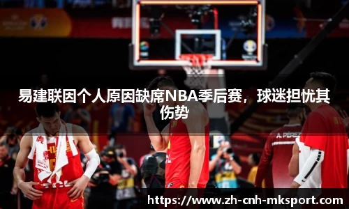 易建联因个人原因缺席NBA季后赛，球迷担忧其伤势