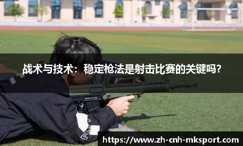 战术与技术：稳定枪法是射击比赛的关键吗？