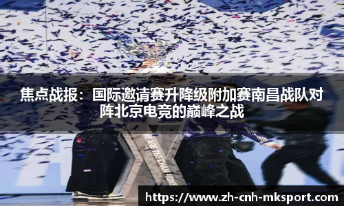 焦点战报：国际邀请赛升降级附加赛南昌战队对阵北京电竞的巅峰之战